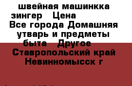 швейная машинкка зингер › Цена ­ 100 000 - Все города Домашняя утварь и предметы быта » Другое   . Ставропольский край,Невинномысск г.